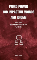 Word Power :100 Impactful Words and Idioms For Everyday Use