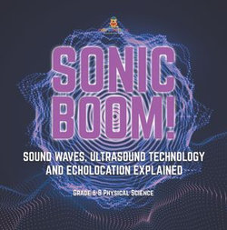 Sonic Boom! Sound Waves, Ultrasound Technology and Echolocation Explained | Grade 6-8 Physical Science