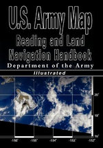 U.S. Army Map Reading and Land Navigation Handbook - Illustrated (U.S. Army) U.S. Army Map Reading and Land Navigation Handbook - Illustrated (U.S. Army)