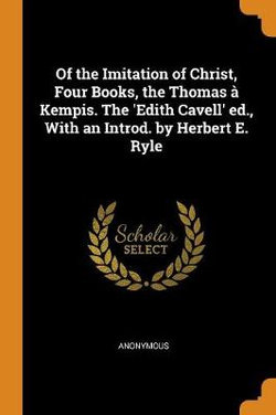 Of the Imitation of Christ, Four Books, the Thomas A Kempis. the 'edith Cavell' Ed., with an Introd. by Herbert E. Ryle