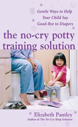 The No-Cry Potty Training Solution: Gentle Ways to Help Your Child Say Good-Bye to Diapers : Gentle Ways to Help Your Child Say Good-Bye to Diapers: Gentle Ways to Help Your Child Say Good-Bye to Diapers