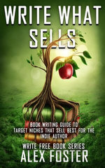 Write What Sells: Book Writing Guide to Target Niches That Sell Best for the Indie Author. Write Free Book Series