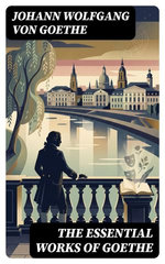 The Essential Works of Goethe