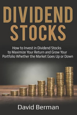 Dividend Stocks: How to Invest in Dividend Stocks to Maximize Your Return and Grow Your Portfolio Whether the Market Goes up or Down