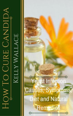 How To Cure Candida - Yeast Infection Causes, Symptoms, Diet & Natural Remedies