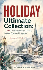 HOLIDAY Ultimate Collection: 400+ Christmas Novels, Stories, Poems, Carols & Legends (Illustrated Edition)