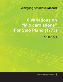 6 Variations on Mio Caro Adone by Wolfgang Amadeus Mozart for Solo Piano (1773) K.180/173c