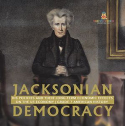 Jacksonian Democracy : His Policies and their Long-Term Economic Effects on the US Economy | Grade 7 American History