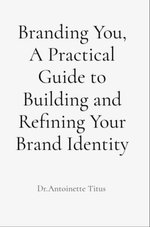 Branding You, A Practical Guide to Building and Refining Your Brand Identity