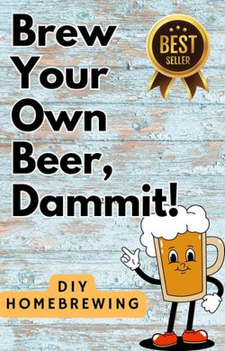 DIY Brewing Beer At Home: Brew Your Own Beer, Dammit DIY Brewing Beer At Home: Brew Your Own Beer, Dammit