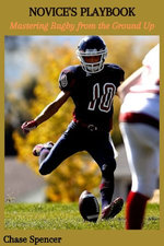 NOVICE'S PLAYBOOK: Mastering Rugby from the Ground Up