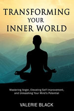 Transforming Your Inner World: Mastering Anger, Elevating Self-Improvement, and Unleashing Your Mind's Potential