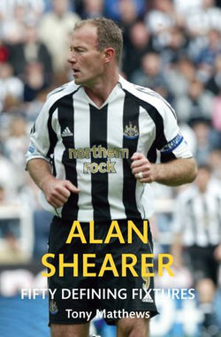 Alan Shearer Fifty Defining Fixtures Alan Shearer Fifty Defining Fixtures