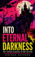 Into Eternal Darkness: 100+ Gothic Classics in One Edition