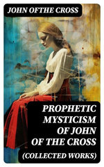 Prophetic Mysticism of John of the Cross (Collected Works)