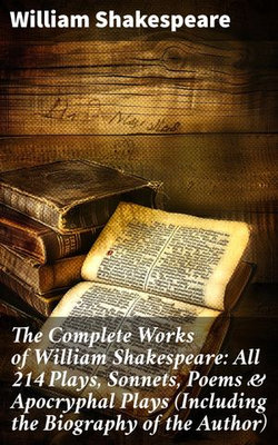 The Complete Works of William Shakespeare: All 214 Plays, Sonnets, Poems & Apocryphal Plays (Including the Biography of the Author) The Complete Works of William Shakespeare: All 214 Plays, Sonnets, Poems & Apocryphal Plays (Including the Biography of the Author)