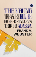 The Young Treasure Hunter; Or, Fred Stanley's Trip to Alaska