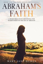 Abraham's Faith A 30-Day Bible Study Devotional for Women Based on the Life of Abraham