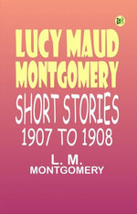 Lucy Maud Montgomery Short Stories 1907 to 1908