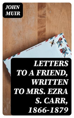 Letters to a Friend, Written to Mrs. Ezra S. Carr, 1866-1879 Letters to a Friend, Written to Mrs. Ezra S. Carr, 1866-1879