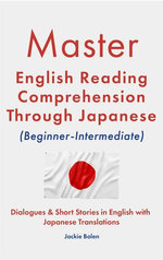 Master English Reading Comprehension Through Japanese (Beginner-Intermediate): Dialogues & Short Stories in English with Japanese Translations Master English Reading Comprehension Through Japanese (Beginner-Intermediate): Dialogues & Short Stories in English with Japanese Translations