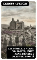 The Complete Works: Charlotte, Emily, Anne, Patrick & Branwell Brontë