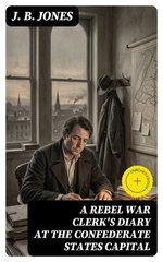 A Rebel War Clerk's Diary at the Confederate States Capital