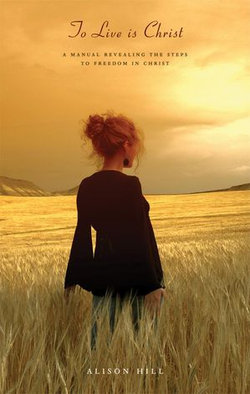 TO LIVE IS CHRIST - a manual revealing the steps to freedom in Christ TO LIVE IS CHRIST - a manual revealing the steps to freedom in Christ
