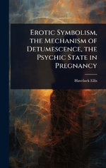 Erotic Symbolism, the Mechanism of Detumescence, the Psychic State in Pregnancy