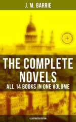 The Complete Novels of J. M. Barrie - All 14 Books in One Volume (Illustrated Edition)