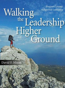 Walking the Leadership Higher Ground: Fourteen Lessons on Spiritual Leadership