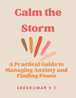 Calm the Storm: A Practical Guide to Managing Anxiety and Finding Peace