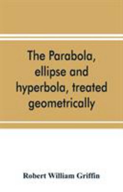 The parabola, ellipse and hyperbola, treated geometrically
