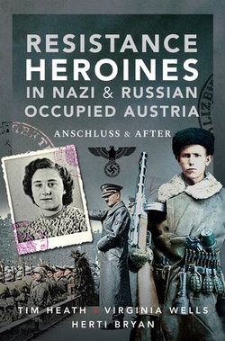 Resistance Heroines in Nazi & Russian Occupied Austria Resistance Heroines in Nazi & Russian Occupied Austria