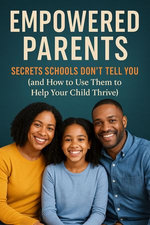 Empowered Parents: Secrets Schools Don’t Tell You (and How to Use Them to Help Your Child Thrive)