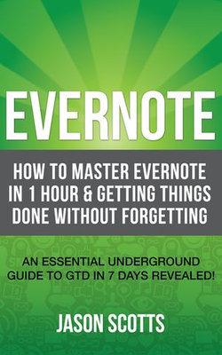 Evernote: How to Master Evernote in 1 Hour & Getting Things Done Without Forgetting. ( An Essential Underground Guide To GTD In 7 Days Revealed! ) Evernote: How to Master Evernote in 1 Hour & Getting Things Done Without Forgetting. ( An Essential Underground Guide To GTD In 7 Days Revealed! )