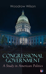 Congressional Government: A Study in American Politics Congressional Government: A Study in American Politics