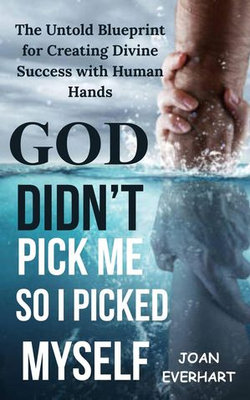 God Didn’t Pick Me—So i Picked Myself: The Untold Blueprint for Creating Divine Success with Human Hands