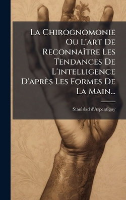La Chirognomonie Ou L'art De ReconnaA(R)tre Les Tendances De L'intelligence D'apres Les Formes De La Main...