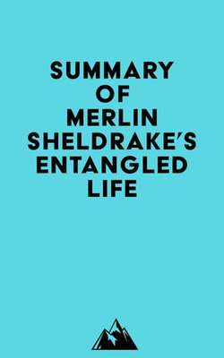 Summary of Merlin Sheldrake's Entangled Life Summary of Merlin Sheldrake's Entangled Life