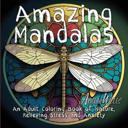 Amazing Mandalas: an Adult Coloring Book of Nature, Relieving Stress and Anxiety