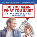 Do You Mean What You Said? List of Common Sayings and Phrases | Figurative Language Grade 4 | Children's ESL Books