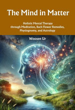 The Mind in Matter : Holistic Mental Therapy through Meditation, Bach Flower Remedies, Physiognomy, and Astrology