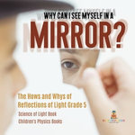 Why Can I See Myself in a Mirror? : The Hows and Whys of Reflections of Light Grade 5 | Science of Light Book | Children's Physics Books