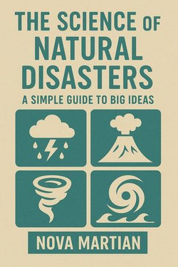 The Science of Natural Disasters: A Simple Guide to Big Ideas