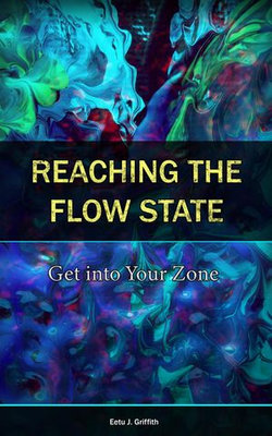 Reaching the Flow State: Get into Your Zone: The Practical Psychology to Peak Performance Reaching the Flow State: Get into Your Zone: The Practical Psychology to Peak Performance