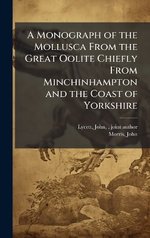 A Monograph of the Mollusca From the Great Oolite Chiefly From Minchinhampton and the Coast of Yorkshire