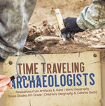 Time Traveling Archaeologists | Realizations from Artifacts & Ruins | World Geography | Social Studies 5th Grade | Children's Geography & Cultures Books