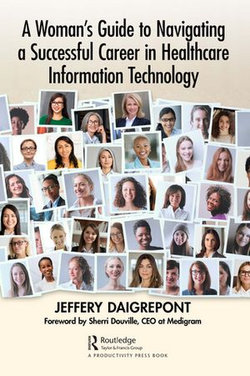A Woman's Guide to Navigating a Successful Career in Healthcare Information Technology A Woman's Guide to Navigating a Successful Career in Healthcare Information Technology