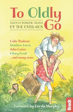 To Oldly Go: Tales of Intrepid Travel by the Over-60s To Oldly Go: Tales of Intrepid Travel by the Over-60s